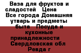 Ваза для фруктов и сладостей › Цена ­ 300 - Все города Домашняя утварь и предметы быта » Посуда и кухонные принадлежности   . Свердловская обл.,Ревда г.